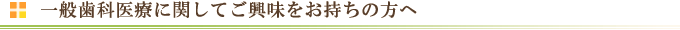一般歯科医療に関してご興味をお持ちの方へ